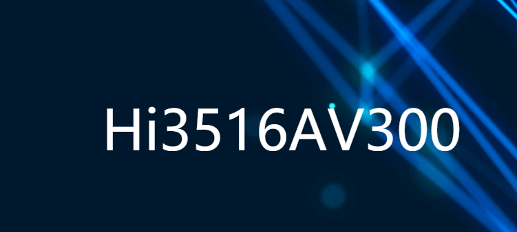 Hi3516AV300 新一代行业专用AI 5M/4K IP摄像机SOC